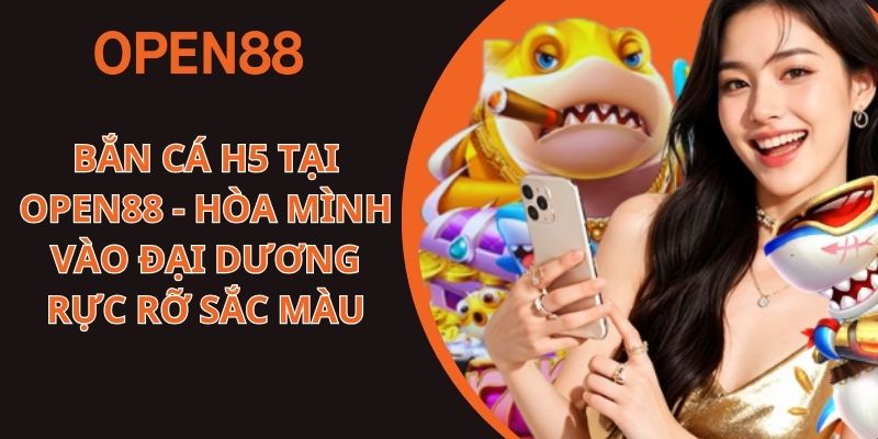Bắn Cá H5 Tại OPEN88 - Hòa Mình Vào Đại Dương Rực Rỡ Sắc Màu